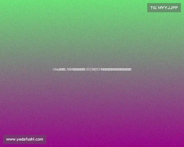 nbaj赛事回顾_NBA精彩赛事全面回顾 2023至2024赛季热点比赛瞬间盘点与球员高光时刻总结