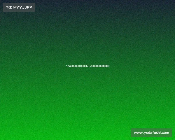 nba赛事在线直播,热血沸腾NBA高清赛事直播免费获取渠道